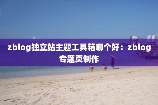 zblog独立站主题工具箱哪个好：zblog专题页制作