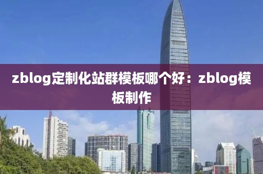 zblog定制化站群模板哪个好：zblog模板制作
