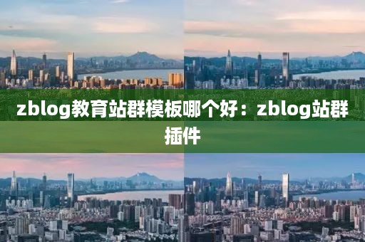 zblog教育站群模板哪个好：zblog站群插件
