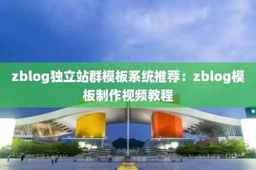 zblog独立站群模板系统推荐:zblog模板制作视频教程