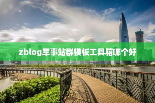 zblog军事站群模板工具箱哪个好