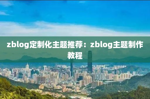 zblog定制化主题推荐：zblog主题制作教程
