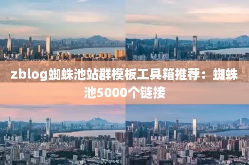 zblog蜘蛛池站群模板工具箱推荐：蜘蛛池5000个链接